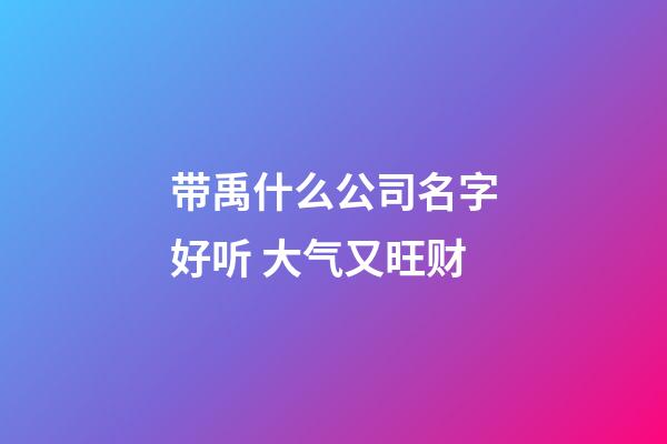 带禹什么公司名字好听 大气又旺财-第1张-公司起名-玄机派